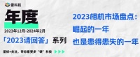 2023年相机市场盘点：崛起的一年，也是患得患失的一年
