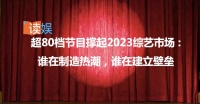 超80档节目撑起2023综艺市场 ：谁在制造热潮，谁在建立壁垒