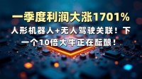 一季度利润大涨1701%，人形机器人+无人驾驶双料黑马！下一个10倍大牛