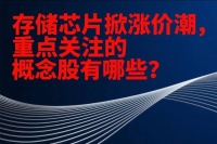 存储芯片掀涨价潮，重点关注的概念股有哪些？