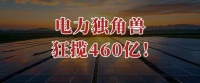 狂揽440亿，电力独角兽，登顶全球第一！