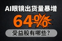 AI眼镜出货量暴增64%，受益股有哪些？