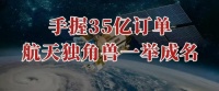 手握35亿订单，航天独角兽，一举成名！