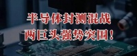 半导体封测混战，两巨头强势突围！