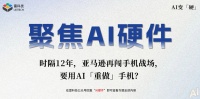时隔12年，亚马逊再闯手机战场，要用AI「重做」手机？