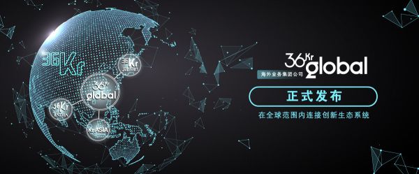 36氪正式发布海外业务集团公司 36Kr Global，将持续打造跨国综合创投服务平台