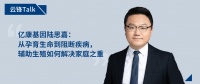 亿康基因陆思嘉：从孕育生命到阻断疾病，辅助生殖如何解决家庭之重｜云锋Talk