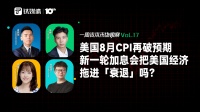 美国8月CPI再破预期，新一轮加息会把美国经济拖进「衰退」吗？｜一周资本市场观察
